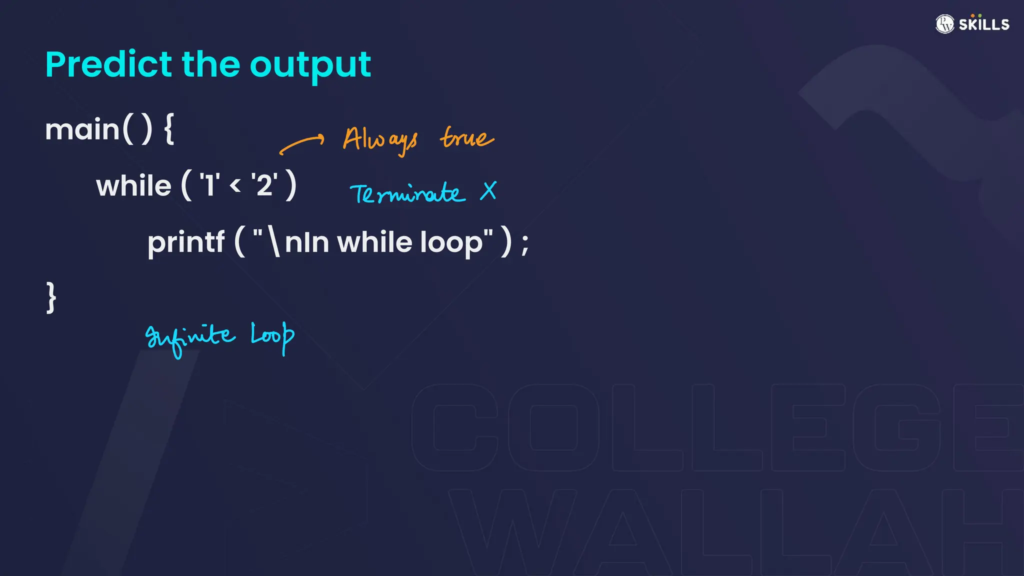 Predict the output
main( ) {
while ( '1' < '2' )
printf ( "nIn while loop" ) ;
}
-> Always true
Terminate X
Infinite Loop
 