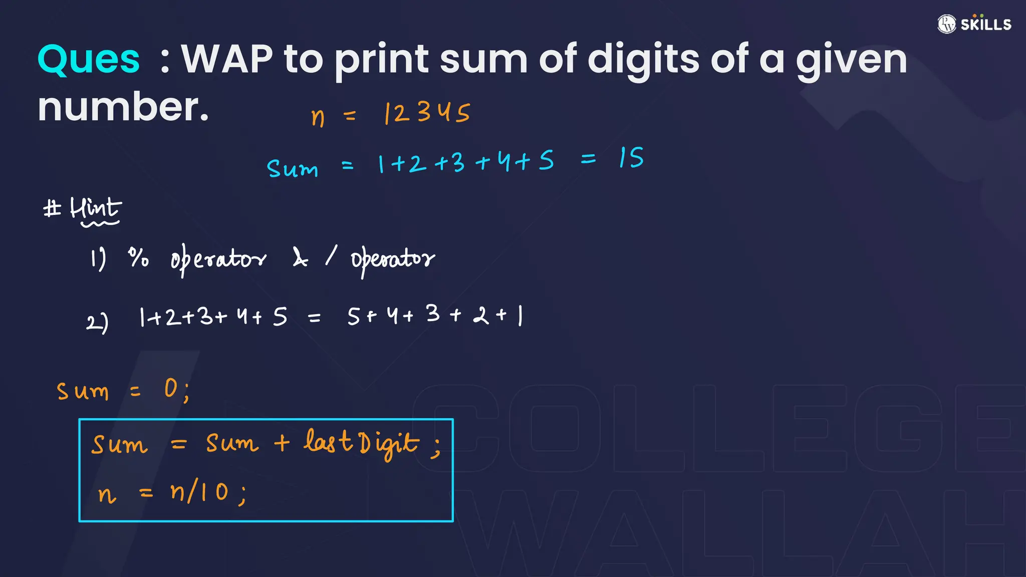 Ques : WAP to print sum of digits of a given
number. n
=
12345
Sum
=
1 + 2 + 3 + 4 + 5 =
15
#
Hi
13% Operator &
operator
2)
1+ 2+ 3+ 4 + 5 =
5 + 4 + 3 + 2 + 1
sum
=
0 ;
sum = sum + last Digit;
n =
n/10;
 