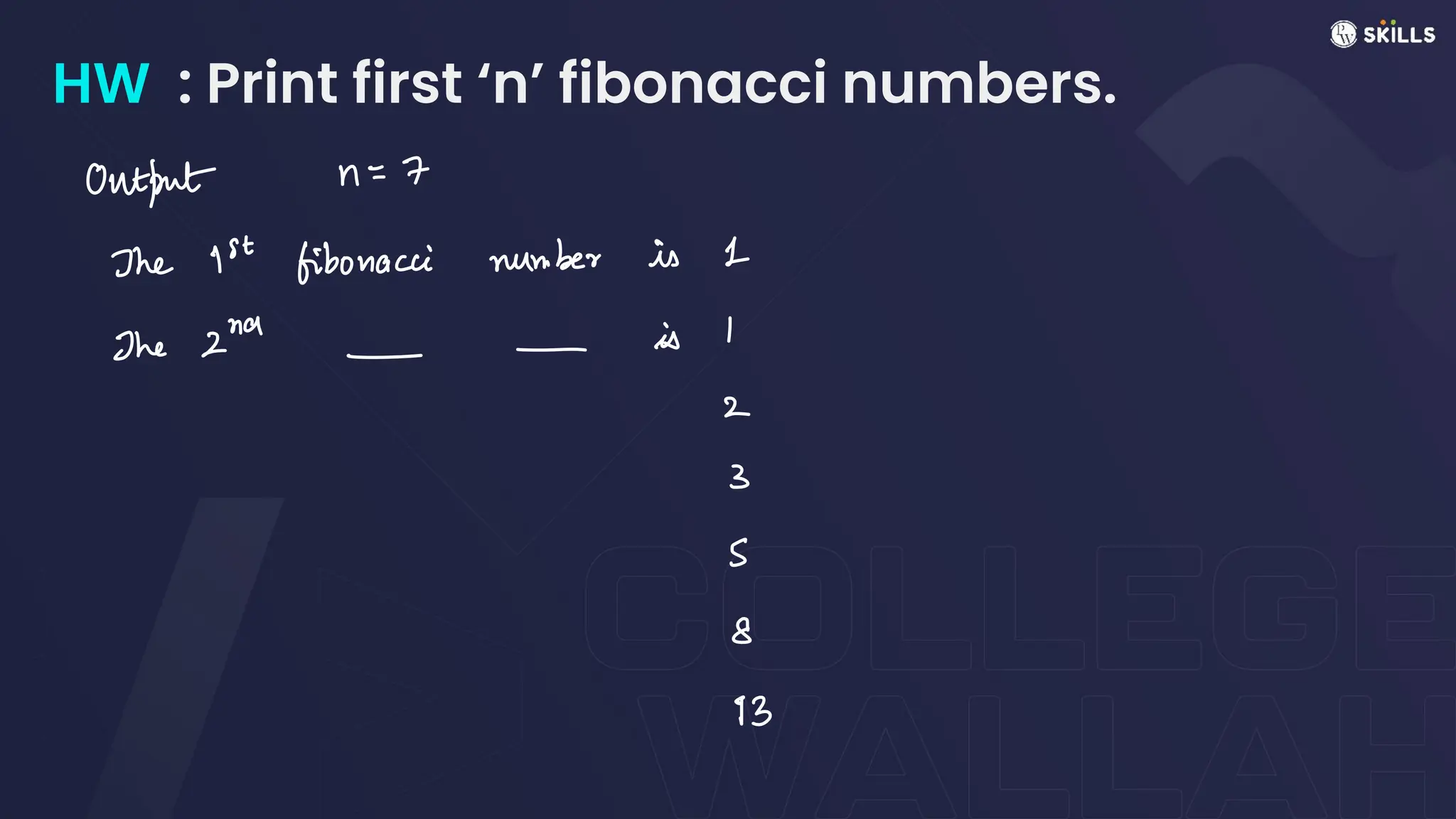 HW : Print first ‘n’ fibonacci numbers.
Output n
=
7
The 1st fibonacci number is 1
The 2a--is I
2
3
S
8
93
 