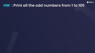 HW : Print all the odd numbers from 1 to 100
 