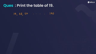 Ques : Print the table of 19.
19, 38, 57
..... 190
 