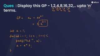 Ques : Display this GP - 1,2,4,8,16,32,.. upto ‘n’
terms. x32 *
2
-
GDean = ar"
n-
1
=
c
inta =
1,
for linti=1, i <n; i
+ +) <
printf/"%od", a);
a
=
a+ 2;
3
 