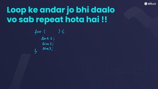 Loop ke andar jo bhi daalo
vo sab repeat hota hai !!
for ( x
line 1;
line 2;
line3;
3
 