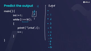 Predict the output
main( ) {
int i = 1 ;
while ( i <= 10 ) ;
{
printf ( "n%d", i ) ;
i++ ;
}
}
17 Output
*
# o (
w
j
I:itis-S
· 6
- 7
·g
 