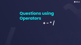 Questions using
Operators
+ - * /
 