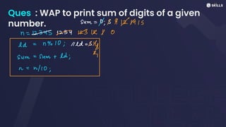 Ques : WAP to print sum of digits of a given
number. sum =
0;B9 M IS
n
=
S3Y*312X O
ed = n%10; 1rd=
$1p
sum
=
sum + ld; -I
n =
a/l0;
 