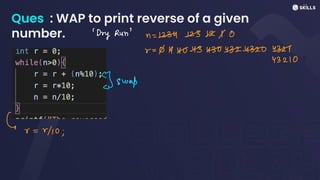 Ques : WAP to print reverse of a given
number. 'Dry Run' n = 5513/0
v
=
0M40935505250
43210
I swap
C v =
0/10;
 