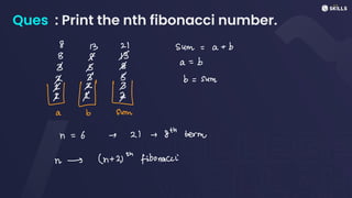 Ques : Print the nth fibonacci number.
8 13 21 sum = a +
b
B A I
B B I
a
=
b
B B b = sum
* ⑳
a b Sum
n
=
6 ↑ 2) - 8th Ferry
n -> (n+ 2)t fibonacci
 