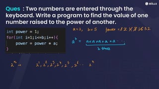 Ques : Two numbers are entered through the
keyboard. Write a program to find the value of one
number raised to the power of another.
a =
2, b = 5
power =1***1632
↳
a
Fax
a...
& Eimes
ar -
22,23,2",2,2.. 2
n
 