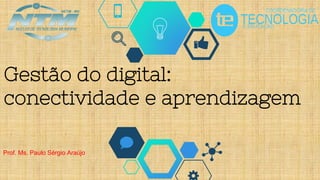 Prof. Ms. Paulo Sérgio Araújo
Gestão do digital:
conectividade e aprendizagem
 