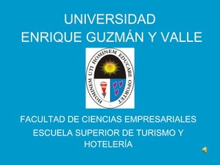 UNIVERSIDAD  ENRIQUE GUZMÁN Y VALLE FACULTAD DE CIENCIAS EMPRESARIALES ESCUELA SUPERIOR DE TURISMO Y HOTELERÍA 