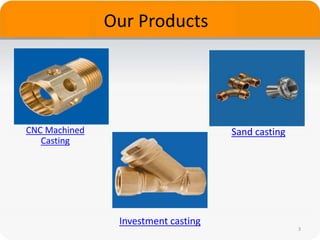 Our Products
3
CNC Machined
Casting
Sand casting
Investment casting
 