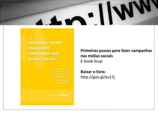 1 – GOOGLE ADWORDS
Primeiros passos para fazer campanhas
nas mídias sociais
E-book Scup
Baixar o livro:
http://goo.gl/ev17j
 