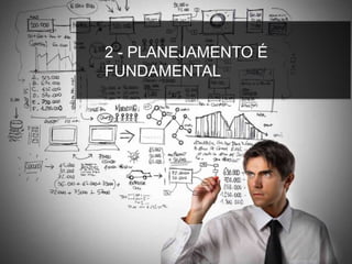 2 - PLANEJAMENTO É
FUNDAMENTAL
 