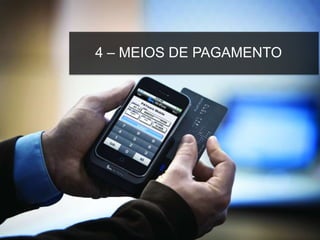 4 – MEIOS DE PAGAMENTO
 