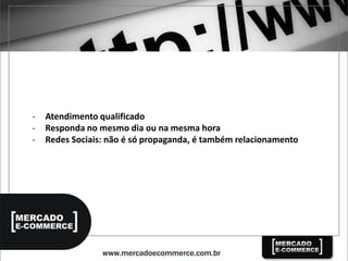 - Atendimento qualificado
- Responda no mesmo dia ou na mesma hora
- Redes Sociais: não é só propaganda, é também relacionamento
 