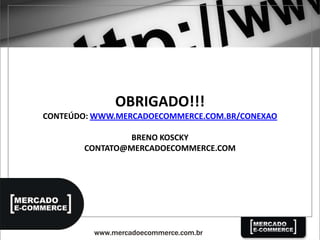 OBRIGADO!!!
CONTEÚDO: WWW.MERCADOECOMMERCE.COM.BR/CONEXAO
BRENO KOSCKY
CONTATO@MERCADOECOMMERCE.COM
 