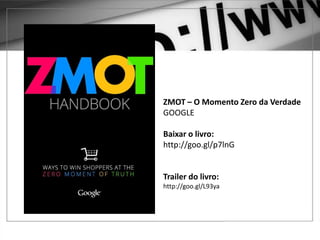 1 – GOOGLE ADWORDS
ZMOT – O Momento Zero da Verdade
GOOGLE
Baixar o livro:
http://goo.gl/p7lnG
Trailer do livro:
http://goo.gl/L93ya
 
