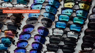 A CRISE DE ATENÇÃO
2. EXCESSO DE ESTÍMULOS OU INFOBESIDADE
 