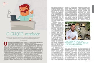 30 Conexão 	 Conexão 31
m shopping com milhares de itens à venda
das mais diversas categorias de produto e
ainda que oferece descontos mais atrati-
vos do que os das lojas tradicionais. Esse
paraíso do consumo existe, mas de maneira virtual.
Atendendo pelo sistema de compras coletivas ou de
clubes de compra, os sites conquistam cada vez mais
adeptos no País. Para os empreendedores do comércio
e de serviços há a vantagem de conseguir uma exposi-
ção superlativa de sua marca em troca do pagamento
de um percentual somente das vendas realizadas.
De acordo com a Câmara Brasileira de Comércio
Eletrônico (câmara-enet), as compras coletivas mo-
vimentaram R$ 1,8 bilhão em 2011, com estimativa
de ter encerrado o ano passado com crescimento
de 5%. Segundo a entidade, houve uma depuração
desse negócio. O Brasil chegou a ter 2 mil sites da
modalidade em operação. A bolha estourou e, hoje,
U
Por Selma Panazzo
Compras virtuais caem no gosto do brasileiro que busca comodidade
e ofertas. Um nicho que os pequenos negócios podem aproveitar
O cliQUE vendedor
Pparcerias
há menos de 50 em funcionamento, após dois anos
de entrarem no mercado nacional.
“Apesar do fechamento da maioria dos sites, o
conceito veio para ficar.” É o que garante Gerson
Rolim, consultor da câmara-enet. Embora o pata-
mar de sucesso nas vendas seja elevado, Rolim lem-
bra, sobretudo aos empreendedores de pequenos
negócios, que essa ferramenta de marketing requer
alguns cuidados para a receita não desandar. O
consultor da câmara passa uma dica importante. “A
compra coletiva é para ser usada esporadicamente,
pois se for feita sempre, o recurso de desconto vai
diminuir o fluxo de caixa e sua margem.”
“Em marketing não há um coelho na cartola. Tem-
-se de cuidar para não atirar para todo lado”, comple-
menta Marcelo Sinelli, consultor de marketing do Se-
brae-SP. Ele alerta que existe muitos empreendedores
que não entendem como funciona o sistema de com-
Foto:Divulgação
“No comércio local, os
pequenos são mais da metade
de nosso faturamento”
Miguel Queimado, CEO do Groupon Brasil
pras coletivas, acreditando que
vão ganhar dinheiro pelo volume.
O importante, segundo Sinelli, é
compreender que essa ferramenta
possibilita falar com um cliente
que de outra forma não se falaria,
além da chance de fidelizá-lo, nes-
se caso, cobrando o preço pleno,
sem desconto. O consultor ainda
lembra uma regra que não pode
ser descumprida nunca. “Não
tratar mal o cliente de cupom. Se
isso ocorrer, perdem-se vendas fu-
turas e toda a estratégia terá sido
um tiro no pé.”
Outro ponto destacado pelos
especialistas é diferenciar seu
produto dentro de um site de com-
pras ou clube de compras, uma
vez que a concorrência é forte.
Foi isso que motivou o sucesso do
site Coquelux, lançado em agosto
de 2008 e que se posicionou como
clube de compras de luxo. O espa-
ço virtual reúne 600 marcas entre
produtos de moda, acessórios,
design de casa, tecnologia, gastro-
nomia e entretenimento. Em um
bazar, realizado em janeiro e ju-
lho, é possível encontrar produtos
de desejo com descontos que va-
riam de 30% a 85%. O tíquete mé-
dio de compras é de R$ 230. Pierre
Emmanoel Jean Etienne Joffre,
presidente da empresa, revela
uma vantagem adicional desses
sites: “É uma oportunidade de dar
segunda vida para um produto
imobilizado, recuperando o inves-
timento feito na sua compra.”
Para ser parceiro de sites de
compra, recomenda-se que o em-
preendedor responda a algumas
perguntas. Será que realmente
acredito que ofereço bons produ-
tos ou grande serviço? Será que
tenho capacidade de atender o vo-
lume de clientes que o site vai ge-
rar? Estou preparado e consciente
de que devo atender muito bem
o cliente de cupom? “Esses ques-
tionamentos são fundamentais
para o sucesso”, ensina Miguel
Queimado, CEO do Groupon Bra-
sil, maior site da categoria, pre-
sente em 48 países e líder do
mercado em faturamento no País.
Em 2012, o Groupon congregou 12
mil parceiros, muitos pequenos,
sobretudo no segmento de pres-
tação de serviço. Essas empresas
concederam descontos entre 50%
a 70%. “No comércio local, os pe-
quenos são mais da metade de
nosso faturamento”, revela Quei-
mado. Aliás, a empresa prima por
ter um sistema operacional que
apoia a participação dos peque-
nos negócios no comércio online.
Ao pensar em facilitar o acesso
do consumidor a todos os sites
de compra habitados na rede,
um grupo de colegas de faculda-
de criou em 2010 o Save-me, um
aglutinador de sites que se orga-
niza por áreas do produto ou ser-
viço demandado. “Diante do su-
cesso, grandes empresas vieram
para anunciar e o espaço passou
a ser um agregador de ofertas de
varejistas tradicionais”, explica
Guilherme Wroclawski, sócio-
-fundador. O site reúne 2 milhões
de ofertas por dia. As pequenas
e médias empresas são mais de
50% dos anunciantes. O que mos-
tra a eficiência da vitrine virtual.
Mas é preciso atenção. “Venda on-
line não é o fim. É o começo de um
relacionamento comercial. Vou
ter de oferecer um tratamento
pós-venda e nesse momento não
posso fazer diferença entre o con-
sumidor online e o tradicional”,
alerta Wroclawski. Como exem-
plo desse tino para os negócios,
ele lembra o caso de uma chur-
rascaria que fez promoção válida
para três pessoas, mas apenas
de carne. Contudo, o proprietário
decidiu dar os acompanhamentos
como cortesia aos consumidores
online. Ganhou clientela.
 