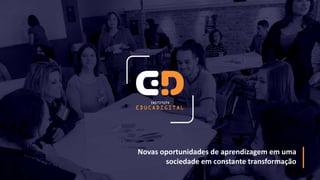 Novas oportunidades de aprendizagem em uma
sociedade em constante transformação
 