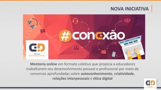 NOVA INICIATIVA |
Mentoria online em formato coletivo que propicia a educadores
trabalharem seu desenvolvimento pessoal e profissional por meio de
conversas aprofundadas sobre autoconhecimento, criatividade,
relações interpessoais e ética digital
 