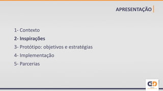 APRESENTAÇÃO|
1- Contexto
2- Inspirações
3- Protótipo: objetivos e estratégias
4- Implementação
5- Parcerias
 