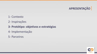 APRESENTAÇÃO|
1- Contexto
2- Inspirações
3- Protótipo: objetivos e estratégias
4- Implementação
5- Parceiros
 