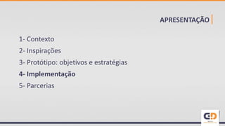 APRESENTAÇÃO|
1- Contexto
2- Inspirações
3- Protótipo: objetivos e estratégias
4- Implementação
5- Parcerias
 