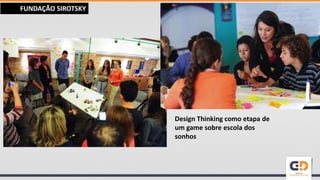 FUNDAÇÃO SIROTSKY
Design Thinking como etapa de
um game sobre escola dos
sonhos
 