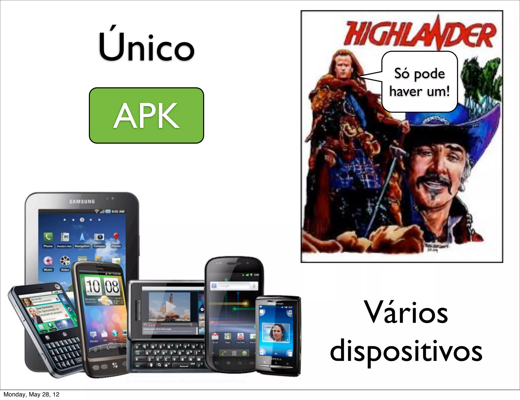 Único        Só pode
                                 haver um!

                     APK




                                Vários
                             dispositivos
Monday, May 28, 12
 