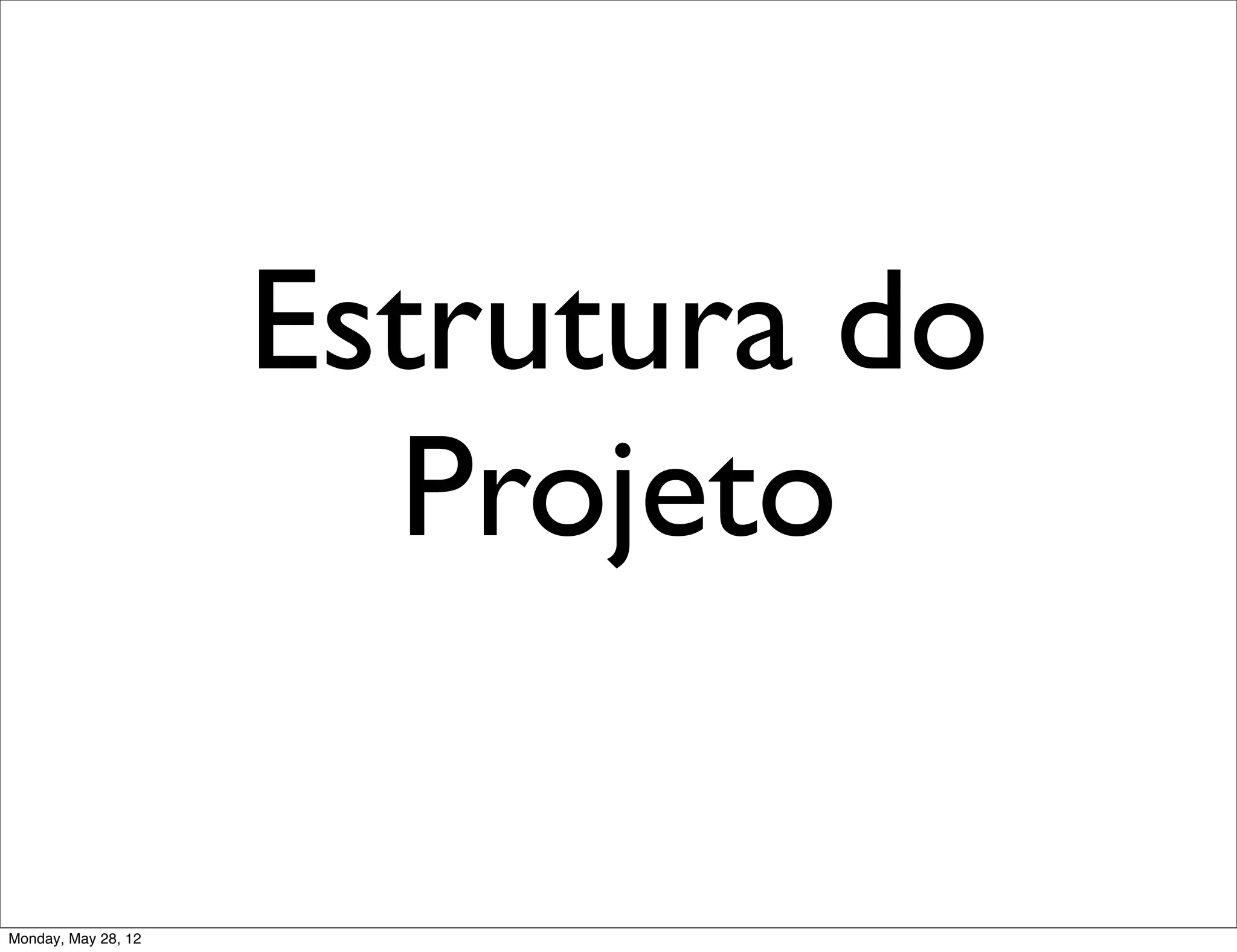 Estrutura do
                       Projeto

Monday, May 28, 12
 
