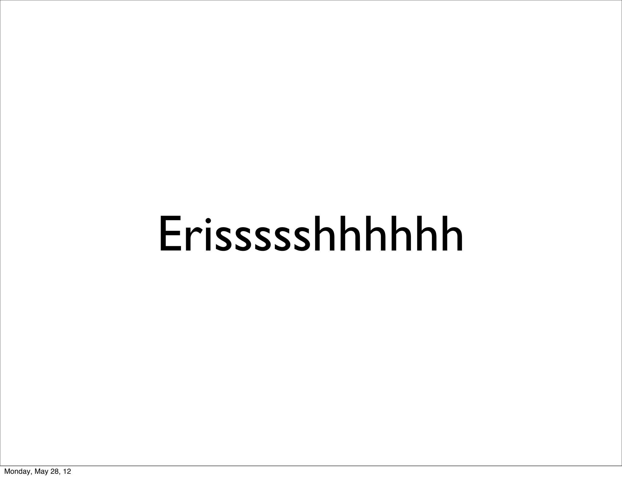 Erissssshhhhhh



Monday, May 28, 12
 