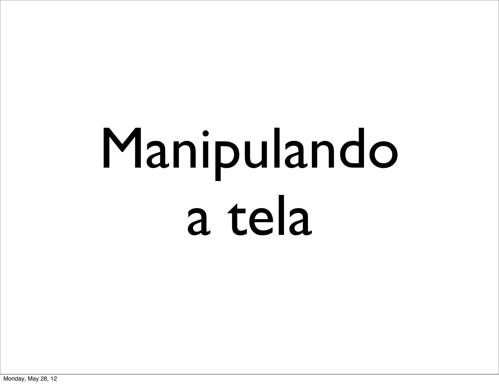 Manipulando
                        a tela

Monday, May 28, 12
 