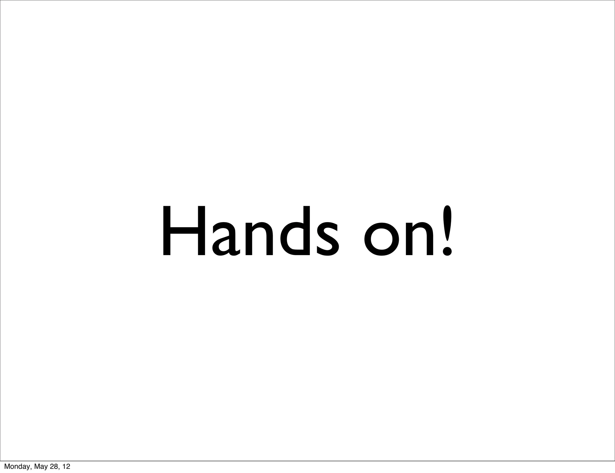 Hands on!

Monday, May 28, 12
 