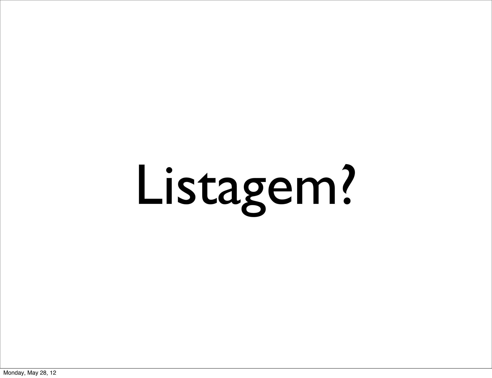 Listagem?

Monday, May 28, 12
 