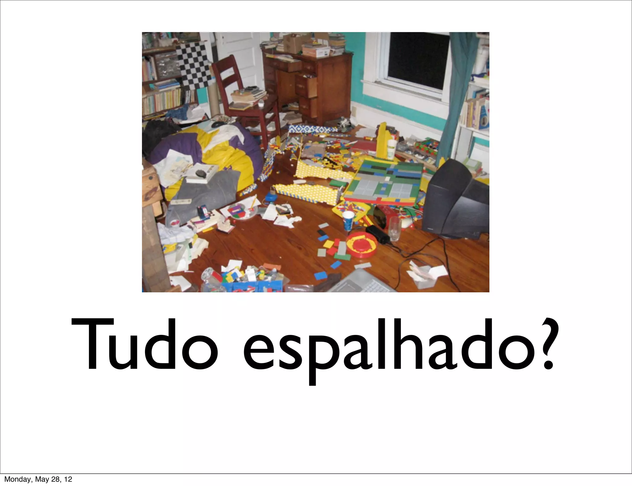Tudo espalhado?
Monday, May 28, 12
 