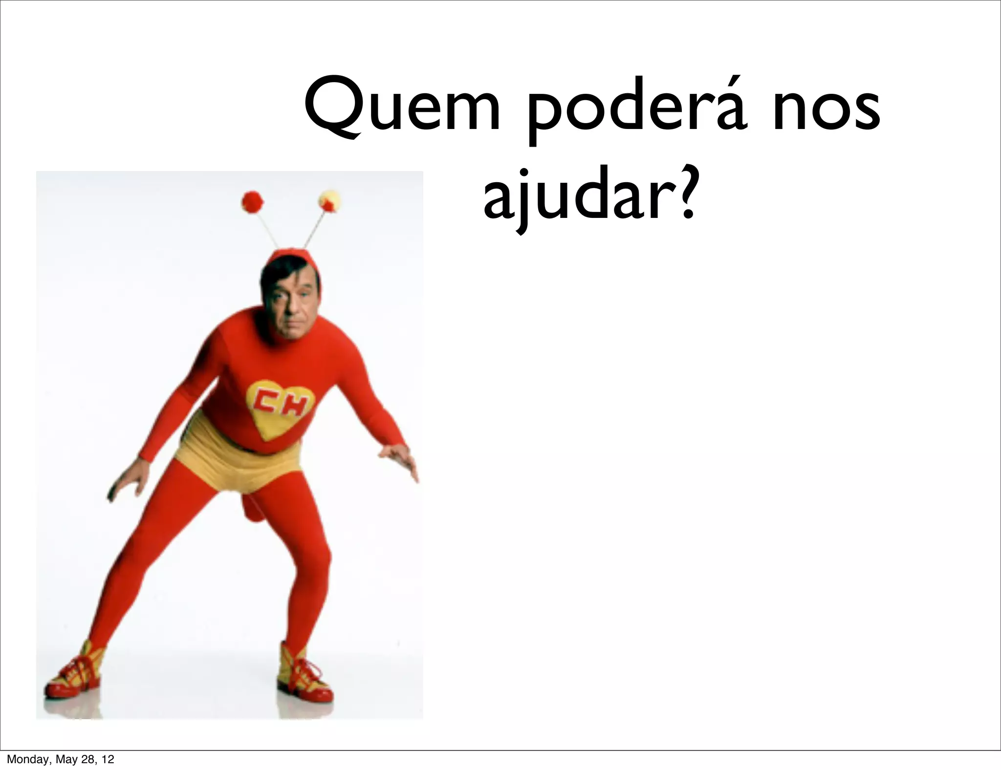 Quem poderá nos
                         ajudar?




Monday, May 28, 12
 