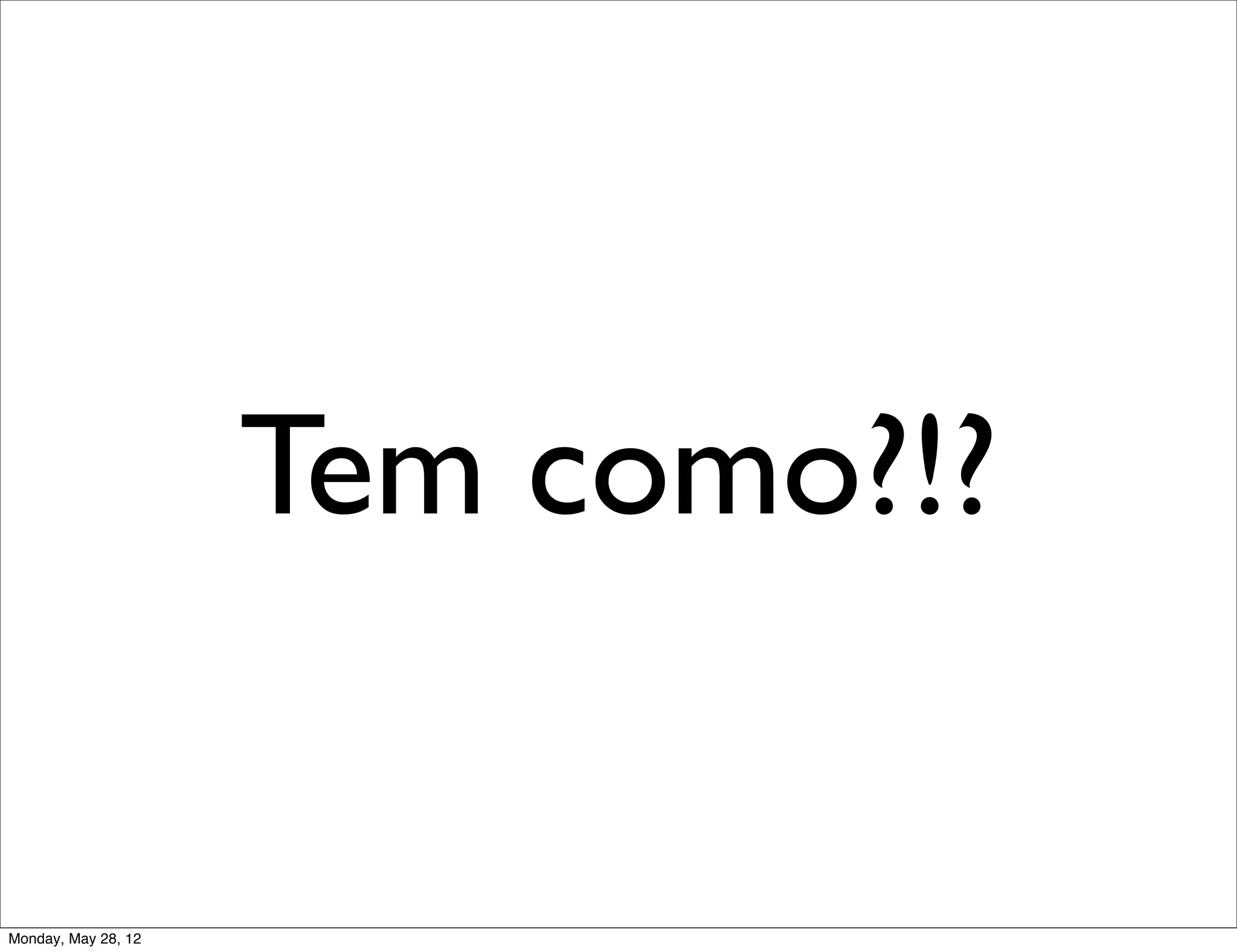 Tem como?!?

Monday, May 28, 12
 