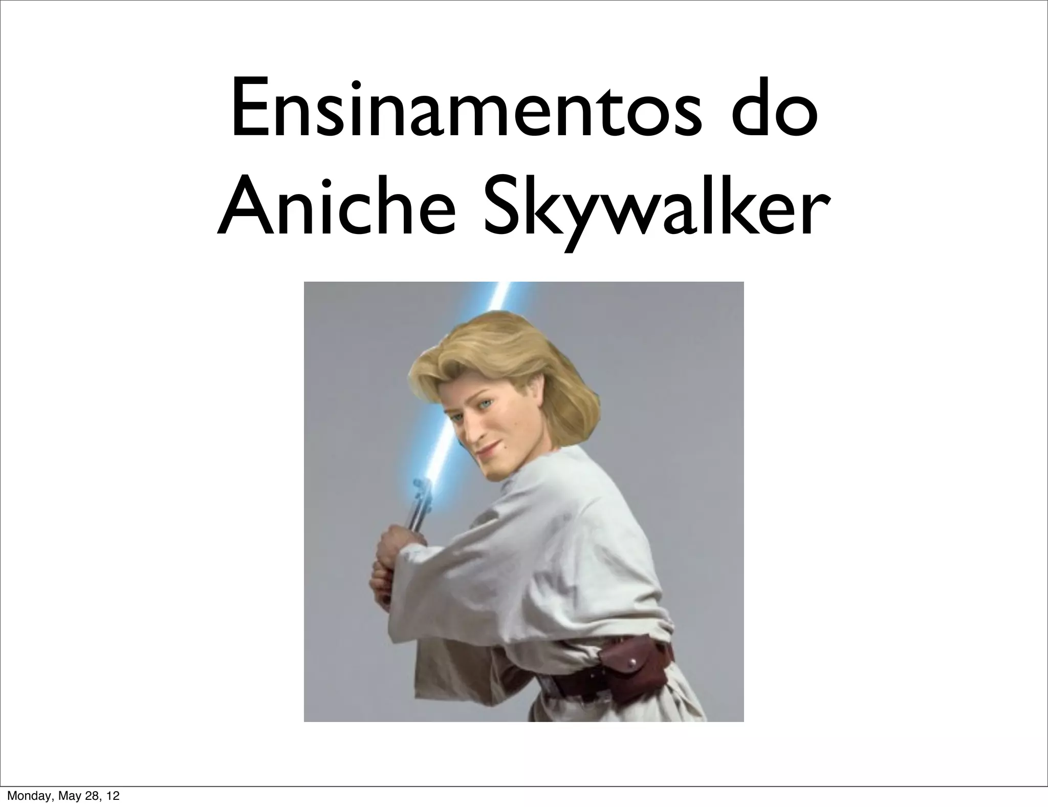 Ensinamentos do
                     Aniche Skywalker




Monday, May 28, 12
 