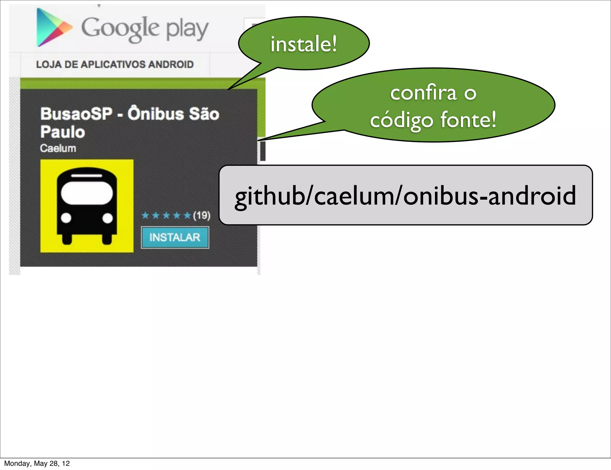 instale!

                                    conﬁra o
                                  código fonte!


                     github/caelum/onibus-android




Monday, May 28, 12
 