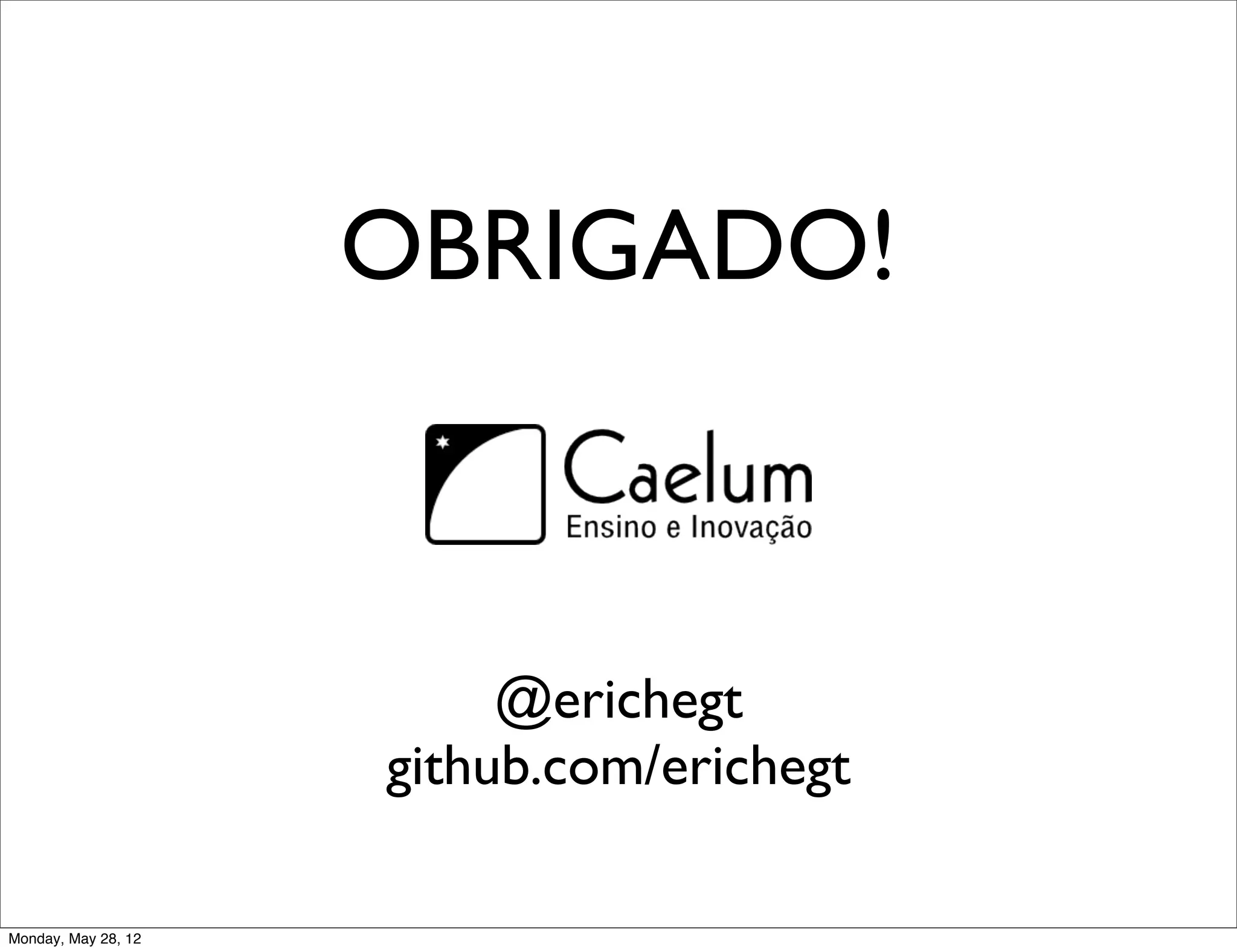 OBRIGADO!



                          @erichegt
                     github.com/erichegt

Monday, May 28, 12
 