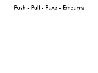 Push - Pull - Puxe - Empurra
 