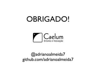 OBRIGADO!



     @adrianoalmeida7
github.com/adrianoalmeida7
 