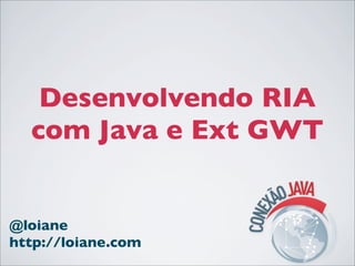 Desenvolvendo RIA
  com Java e Ext GWT


@loiane
http://loiane.com
 