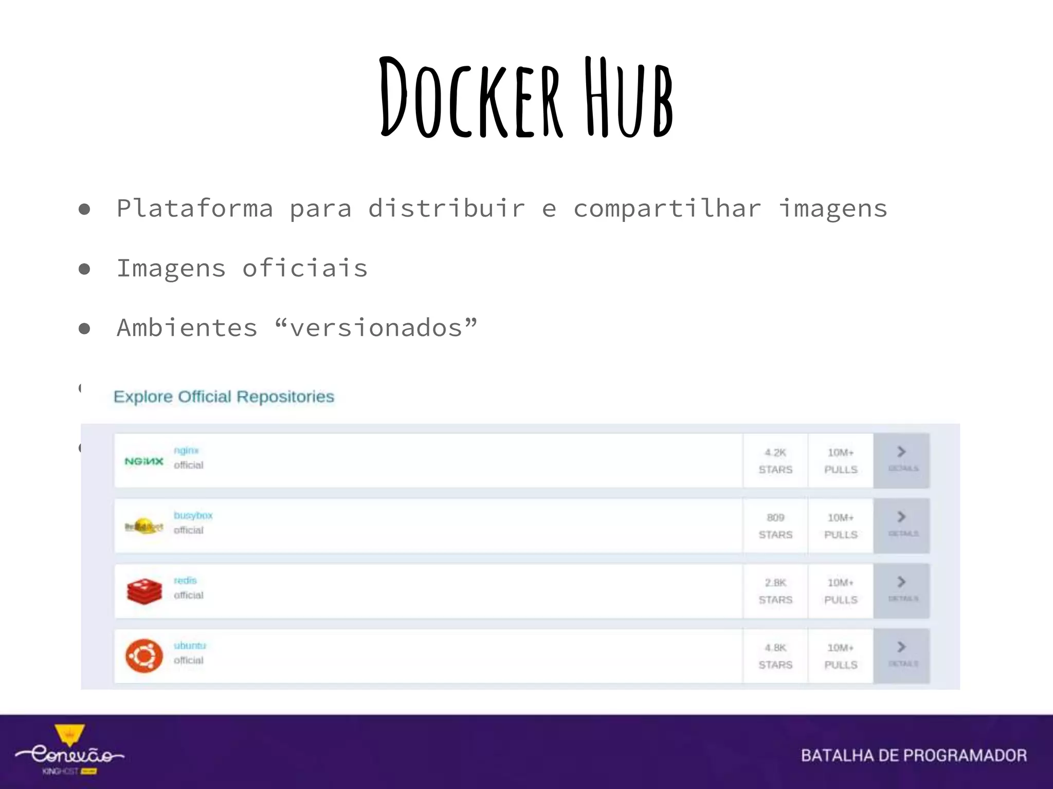 DockerHub
● Plataforma para distribuir e compartilhar imagens
● Imagens oficiais
● Ambientes “versionados”
● Automatização de Builds
● WebHooks
 