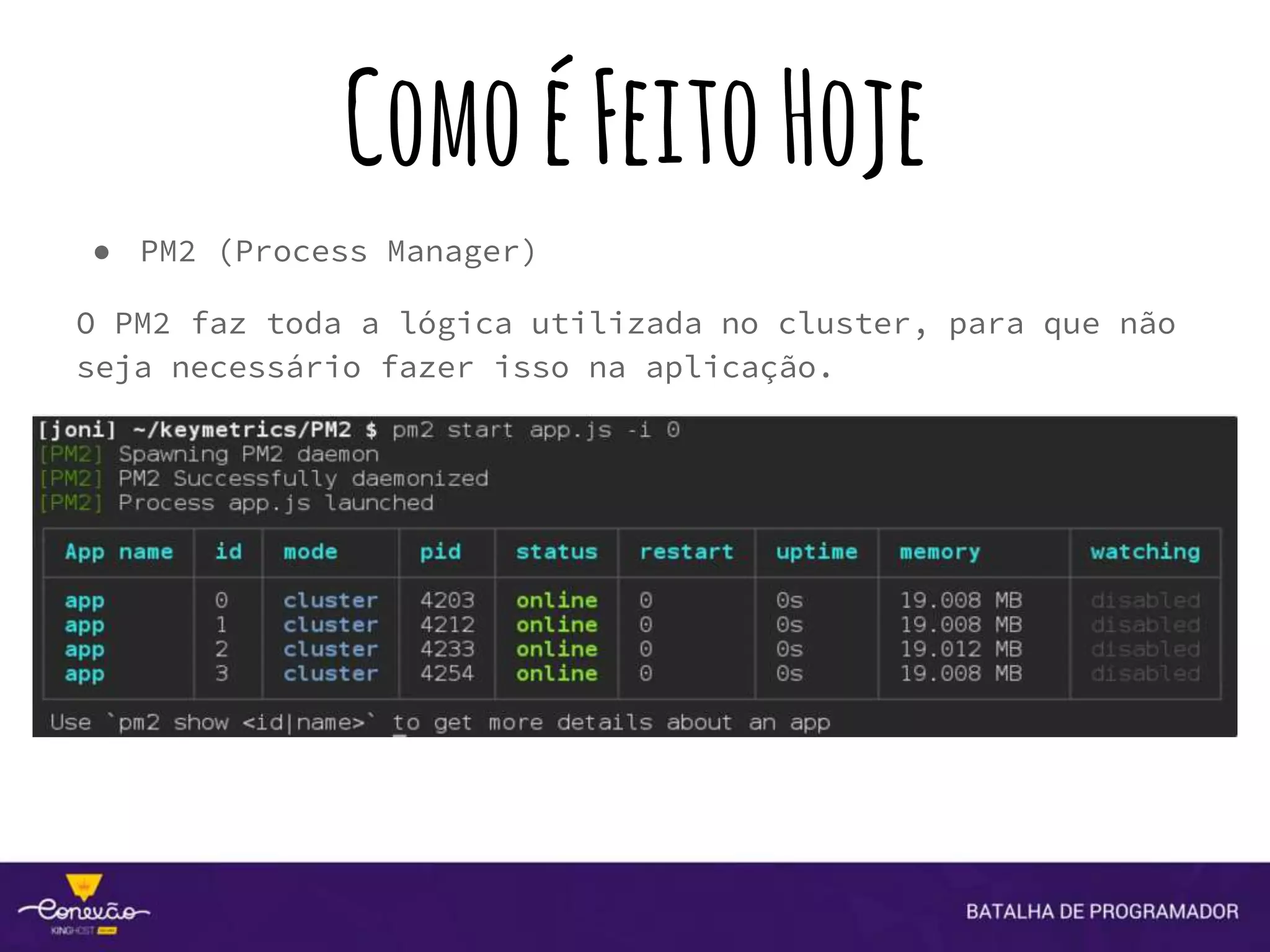 ComoéFeitoHoje
● PM2 (Process Manager)
O PM2 faz toda a lógica utilizada no cluster, para que não
seja necessário fazer isso na aplicação.
 