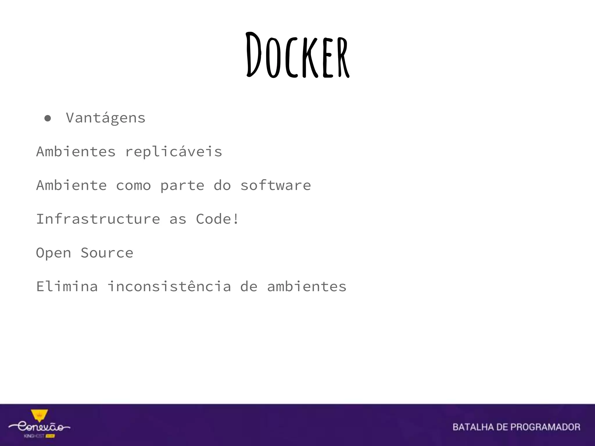 Docker
● Vantágens
Ambientes replicáveis
Ambiente como parte do software
Infrastructure as Code!
Open Source
Elimina inconsistência de ambientes
 