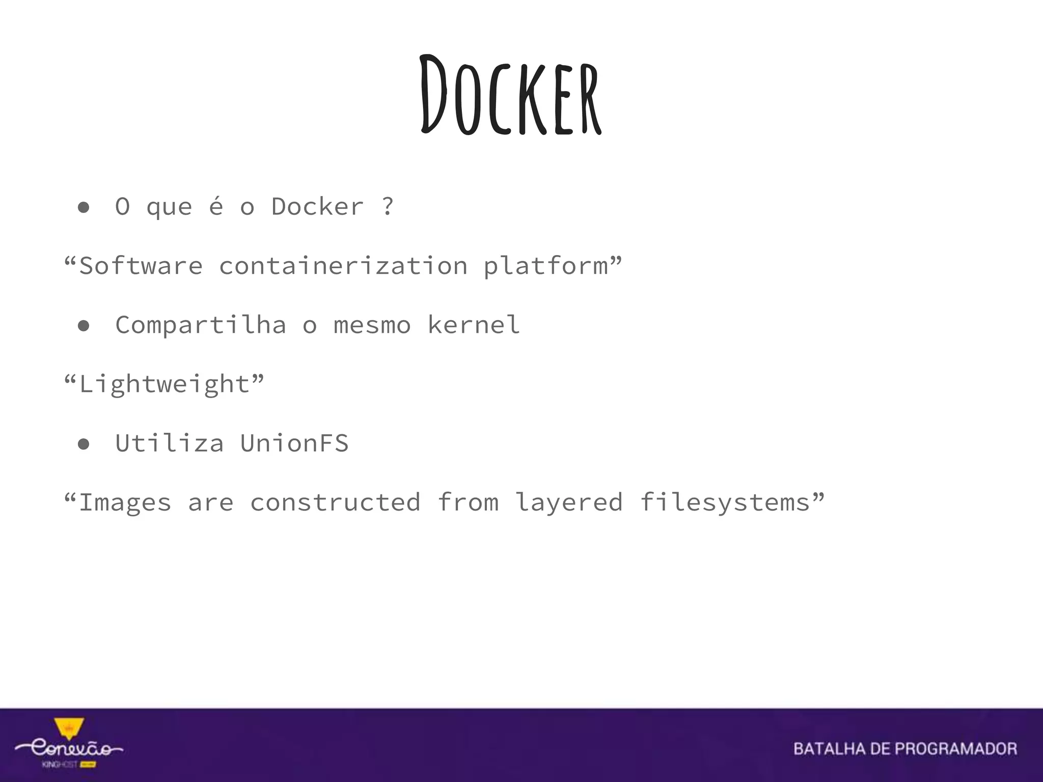 Docker
● O que é o Docker ?
“Software containerization platform”
● Compartilha o mesmo kernel
“Lightweight”
● Utiliza UnionFS
“Images are constructed from layered filesystems”
 