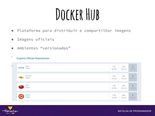DockerHub
● Plataforma para distribuir e compartilhar imagens
● Imagens oficiais
● Ambientes “versionados”
● Automatização de Builds
● WebHooks
 